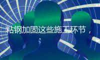 粘钢加固这些施工环节，不容忽视!