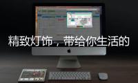 精致灯饰
，带给你生活的小温馨