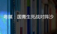 粤媒：国青生死战对阵沙特输球或提前出局
