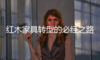 红木家具转型的必经之路�：从“价格”向“价值”转变