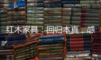 红木家具	：回归本真�，感受悠然