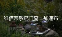 维佰帝系统门窗：加速布局工业4.0，开创产业新格局