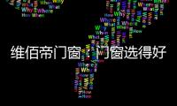 维佰帝门窗�：门窗选得好，小户型变大空间