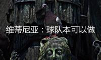 维蒂尼亚
：球队本可以做得更好；和皇马的差异？我们更团结