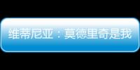 维蒂尼亚：莫德里奇是我学习的榜样之一	，与他同场竞技是我的荣幸