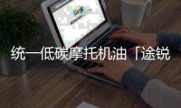 统一低碳摩托机油「途锐PRO」
，劲爆上市 一货难求!