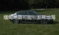 缅甸地震可能引发局地海啸，不会对我国沿岸造成影响