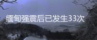 缅甸强震后已发生33次余震，震级最高7.5级