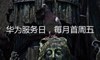 华为服务日，每月首周五六日
，守护每一份信任