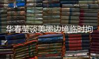 华春莹谈美墨边境临时拘留中心照片	：再次证明强制实施所谓“骨肉分离”是发生在美国