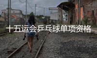 十五运会乒乓球单项资格全部落定