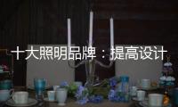 十大照明品牌	
：提高设计水平 培养独特气质