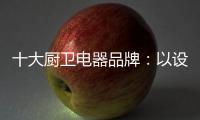十大厨卫电器品牌
�：以设计为核心 实现细分化设计