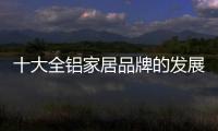 十大全铝家居品牌的发展要“知是非
，知进退”