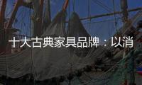 十大古典家具品牌
	：以消费者需求为基点 实现长远发展