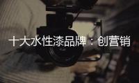 十大水性漆品牌�：创营销新模式 化口碑为竞争力
