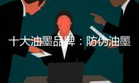 十大油墨品牌
：防伪油墨是安全防伪技术中的内核