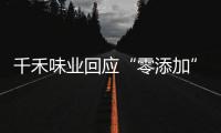 千禾味业回应“零添加”质疑	，称检出的镉来自原料�！网店仍在售