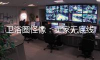 卫浴圈怪像
：卖家无底线的经营 最终扰乱了市场