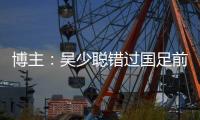 博主�
：吴少聪错过国足前两次合练	，目前仍以恢复训练为主