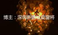 博主�：深圳新鹏城夏窗将引进1