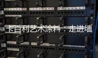 卡百利艺术涂料：走进墙面+软装艺术，设计美好生活!