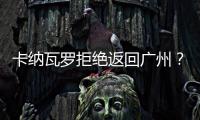 卡纳瓦罗拒绝返回广州？直接从多哈飞意大利