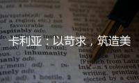 卡利亚
：以苛求，筑造美好生活