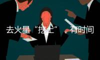 去火星“挖土”，有时间表了�
！