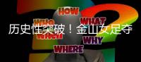 历史性突破	！金山女足夺冠了！