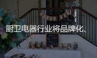 厨卫电器行业将品牌化�、高端化、智能化�、技术化