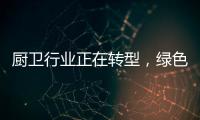 厨卫行业正在转型，绿色、智能厨卫能否成为新亮点