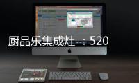 厨品乐集成灶 ：520一灶定情 让爱发生在每一天