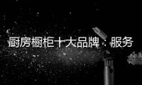 厨房橱柜十大品牌
：服务至上 高端定制