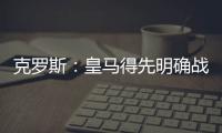 克罗斯：皇马得先明确战术再买人 居勒尔能踢皇马10号位