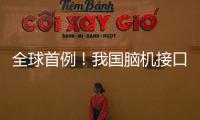 全球首例
！我国脑机接口领域取得新突破