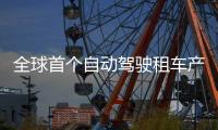 全球首个自动驾驶租车产品上线，重塑出行体验