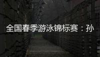 全国春季游泳锦标赛：孙杨晋级男子400米自由泳决赛