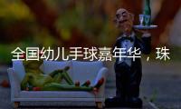 全国幼儿手球嘉年华	，珠海百余名幼儿展风采