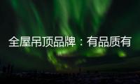全屋吊顶品牌：有品质有品牌 才能长久发展