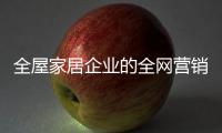 全屋家居企业的全网营销�：第一步获众 第二步选平台