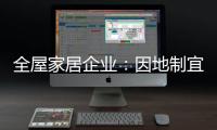全屋家居企业
：因地制宜 加强布局