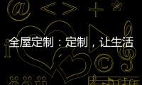 全屋定制：定制，让生活更简单