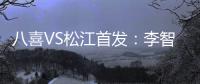 八喜VS松江首发：李智超荣宇射手PK 罗迪克压阵