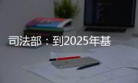 司法部
：到2025年基本解决公证办理难繁慢的问题