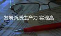 发展新质生产力 实现高质量发展
