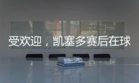 受欢迎
	，凯塞多赛后在球场外被球迷包围要签名