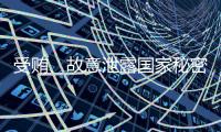 受贿	
、故意泄露国家秘密！钟自然一审被判13年
