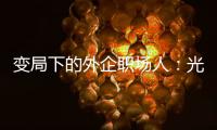 变局下的外企职场人	：光环渐褪，何去何从