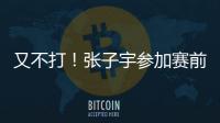 又不打！张子宇参加赛前踩场
，但未进大名单
，宫鲁鸣小心培养！